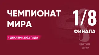 Чемпионат мира по футболу 2022 года. 1/8 финала. 4 декабря 2022 года