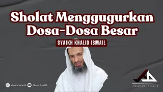 Sholat Menggugurkan Dosa Besar - Syaikh Khalid Ismail