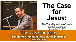 The Case for Jesus Course Introduction: The Transfiguration of Jesus on the Mountain (Part 3 of 5)