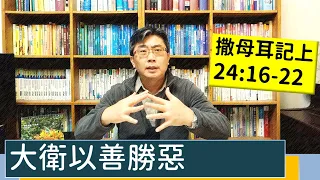 2023.03.18∣活潑的生命∣撒母耳記上24:16-22 逐節講解∣大衛以善報惡