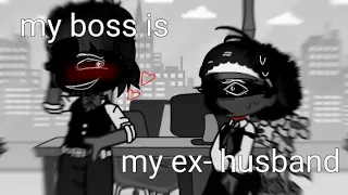 "MY Boss is my ex husband" °•°|( oc lore?)°•°`=