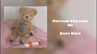 Pretend You Love Me - Baby Bugs