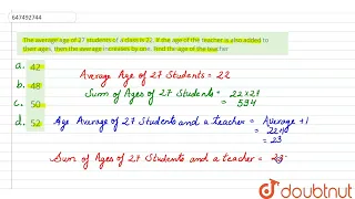 The average age of 27 students of a class is 22. If the age of the teacher is also added to thei...