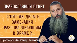 РАЗГОВАРИВАЮТ ВО ВРЕМЯ СЛУЖБЫ.  Делать ли замечание ?  Протоиерей Александр Тылькевич