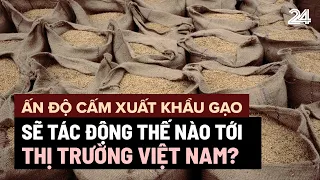 Ấn Độ cấm xuất khẩu gạo sẽ tác động thế nào tới thị trường Việt Nam? | VTV24