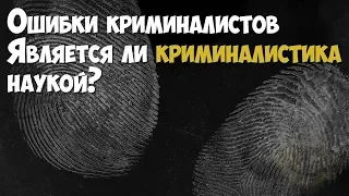 Криминалистика. Ошибки криминалистов. Является ли криминалистика наукой?