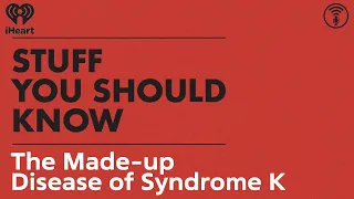 The Made-up Disease of Syndrome K | STUFF YOU SHOULD KNOW