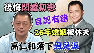 高仁和後悔閃婚初戀，26年婚姻下場慘被休夫，女兒讓他落下男兒淚...｜每週精選