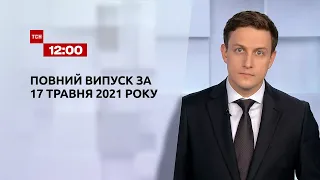 Новини України та світу | Випуск ТСН.12:00 за 17 травня 2021 року