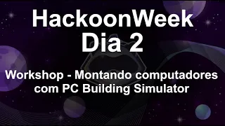 HackoonWeek 2022 - Dia 2 - Workshop - Montando computadores com PC Building Simulator