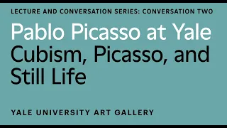 Pablo Picasso at Yale Conversation: Cubism, Picasso, and Still Life