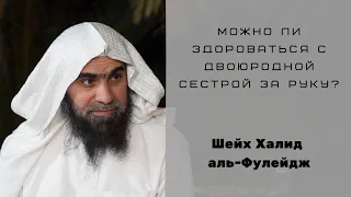 Можно ли здороваться с двоюродной сестрой за руку? — Шейх Халид аль-Фулейдж