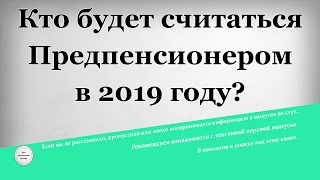 Кто будет считаться Предпенсионером в 2019 году