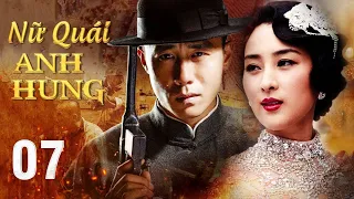 NỮ QUÁI ANH HÙNG - Tập 07 | Siêu Phẩm Hành Động Kháng Nhật Xuất Sắc | Hoa Thành Film