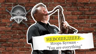 Невошедшее. Игорь Бутман — You are everything