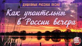 КАК УПОИТЕЛЬНЫ В РОССИИ ВЕЧЕРА ✿ ДУШЕВНЫЕ РУССКИЕ ПЕСНИ ✿