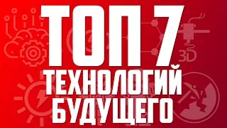 ТОП 7 ТЕХНОЛОГИЙ БЛИЖАЙШЕГО БУДУЩЕГО