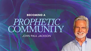 Becoming A Prophetic Community | John Paul Jackson