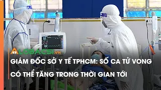 Giám đốc Sở Y tế TPHCM: Số Ca Tử Vong Có Thể Tăng Trong Thời Gian Tới