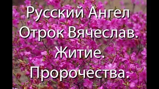 Русский Ангел Отрок Вячеслав. Житие. Пророчества.