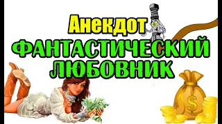 АНЕКДОТ ПРО ФАНТАСТИЧЕСКОГО ЛЮБОВНИКА, СВЕЖИЙ АНЕКДОТ...