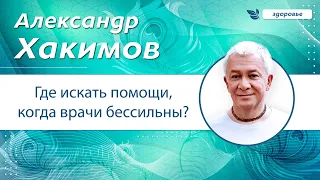 Где искать помощи, когда врачи бессильны? - Александр Хакимов