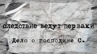 Следствие ведут перваки. Дело о господине С.