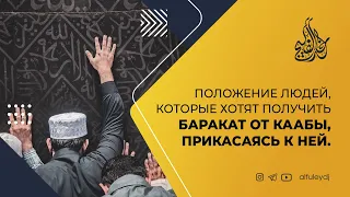 Положение людей, которые хотят получить баракат от Каабы, прикасаясь к ней. — Шейх Халид аль-Фулейдж