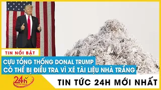 Nóng: Cựu Tổng thống Mỹ Donald Trump có thể bị điều tra vì xé, mang tài liệu rời nhà Trắng | TV24h