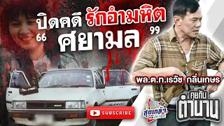 พล.ต.ท.เรวัช กลิ่นเกษร ปิดคดี รักอำมหิต "ศยามล" ตอนที่3 | คุยกับตำนาน