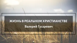 ЖИЗНЬ В РЕАЛЬНОМ ХРИСТИАНСТВЕ - Валерий Гусаревич. Выезд 02.05.2022г.