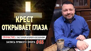 #65 Крест открывает глаза - Причастие с Игорем Косованом