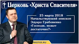 25 марта 2018. Эдуард Грабовенко - Господи, может достаточно? Христианская проповедь