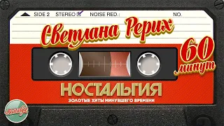 СВЕТЛАНА РЕРИХ ✬ 60 МИНУТ ХИТОВ ✬ ЗОЛОТЫЕ ХИТЫ МИНУВШЕГО ВРЕМЕНИ ✬ НОСТАЛЬГИЯ ✬