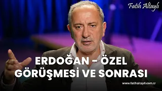 Fatih Altaylı yorumluyor: Erdoğan - Özel görüşmesi ve sonrası?