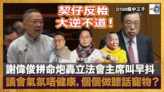 契仔反枱，大逆不道！謝偉俊拼命炮轟立法會主席叫早抖，議會氣氛唔健康，個個做聽話寵物？｜瘋中三子｜蔡浩樑（蔡蔡子）、阿通、江少