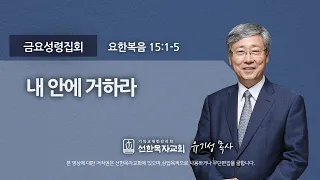 [선한목자교회] 금요성령집회 2021년 08월 20일 | 내 안에 거하라 - 유기성 목사 [요한복음 15:1-5]