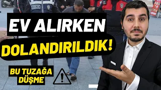 Dolandırıldık! Ev Satın Alırken Sakın Bu Tuzağa Düşmeyin.