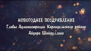 Новогодние поздравление Главы Администрации Караидельского района Айдара Шайдуллина