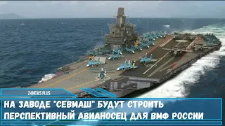 На заводе Севмаш будут строить новый авианосец для ВМФ России