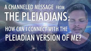 How Can I CONNECT With The PLEIADIAN Version Of Me? | A Channeled Message From THE PLEIADIANS