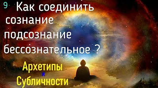 9. Как "связать" воедино Сознание, Бессознательное, Подсознание? Упражнение. Субличности и Архетипы.