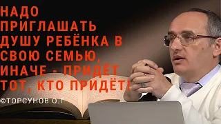 Надо приглашать душу ребёнка в свою семью, иначе - придёт тот, кто придёт! Торсунов лекц