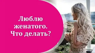 ЛЮБЛЮ ЖЕНАТОГО -ЧТО ДЕЛАТЬ?