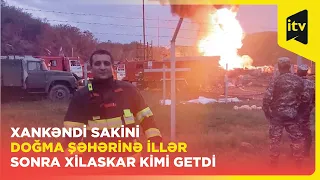 3 yaşında tərk etdiyi Xankəndiyə illər sonra yanğın söndürməyə getdi