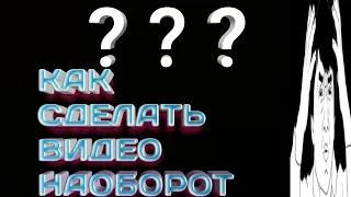 КАК СДЕЛАТЬ ВИДЕО НАОБОРОТ?!