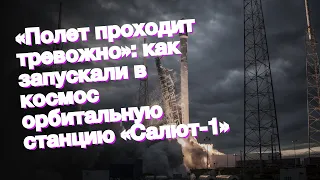 «Полет проходит тревожно»: как запускали в космос орбитальную станцию «Салют-1»