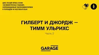 Лекция Ирины Кулик в Музее «Гараж». Тимм Ульрихс - Гилберт и Джордж . Часть 2.