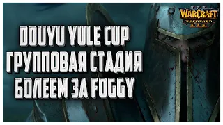 [СТРИМ] БОЛЕЕМ ЗА FOGGY: Douyu Yule Cup S3 Warcraft 3 Reforged