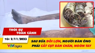 Thời sự toàn cảnh tối 2/11: Sau bữa dồi lợn, người đàn ông phải cắt cụt bàn chân, ngón tay  | VTV24